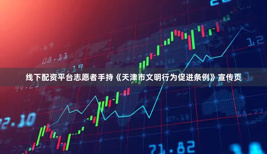 线下配资平台志愿者手持《天津市文明行为促进条例》宣传页