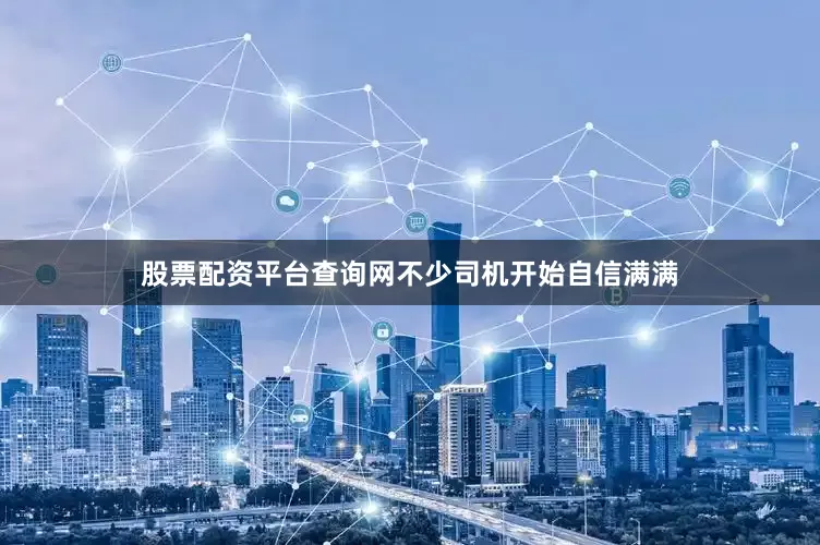 股票配资平台查询网不少司机开始自信满满