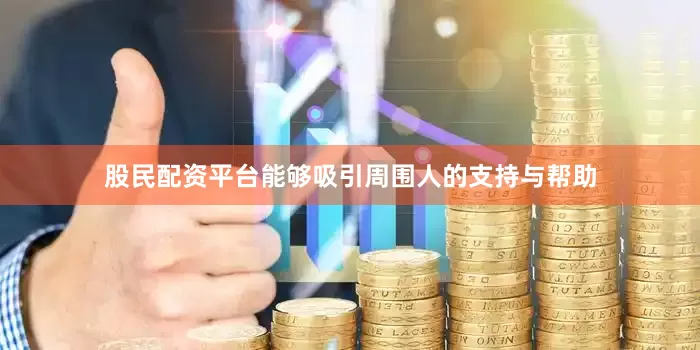 股民配资平台能够吸引周围人的支持与帮助