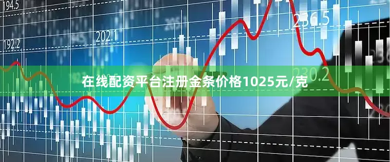 在线配资平台注册金条价格1025元/克