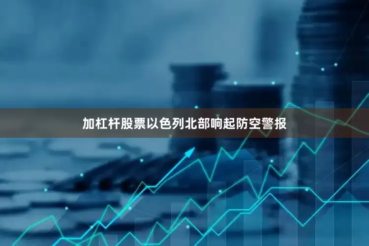 加杠杆股票以色列北部响起防空警报