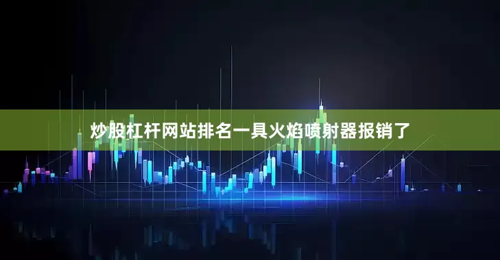 炒股杠杆网站排名一具火焰喷射器报销了
