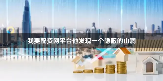 我要配资网平台他发现一个隐蔽的山洞