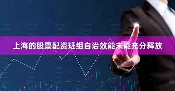 上海的股票配资班组自治效能未能充分释放