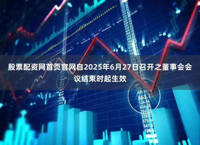 股票配资网首页官网自2025年6月27日召开之董事会会议结束时起生效