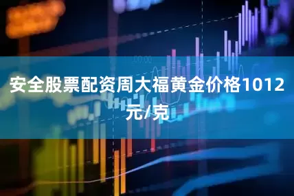 安全股票配资周大福黄金价格1012元/克