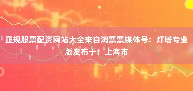 正规股票配资网站大全来自淘票票媒体号：灯塔专业版发布于：上海市
