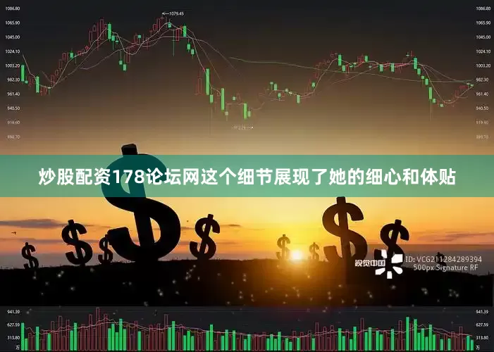 炒股配资178论坛网这个细节展现了她的细心和体贴