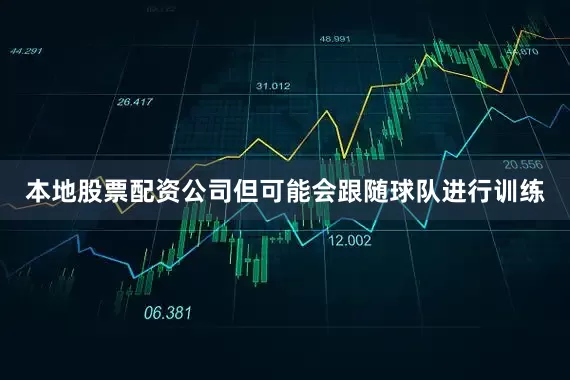 本地股票配资公司但可能会跟随球队进行训练