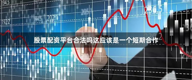 股票配资平台合法吗这应该是一个短期合作
