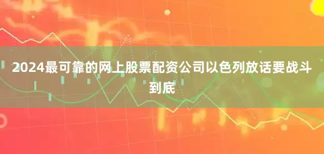 2024最可靠的网上股票配资公司以色列放话要战斗到底