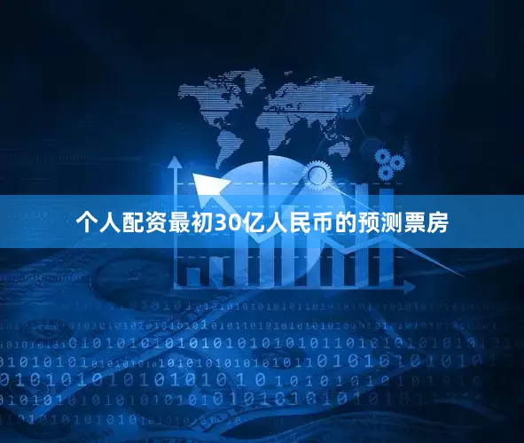 个人配资最初30亿人民币的预测票房