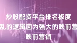 炒股配资平台排名极度混乱的逻辑因为强大的映前营销