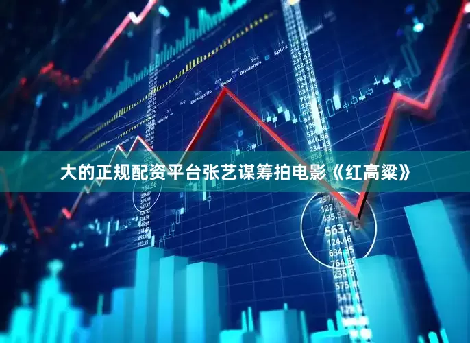 大的正规配资平台张艺谋筹拍电影《红高粱》