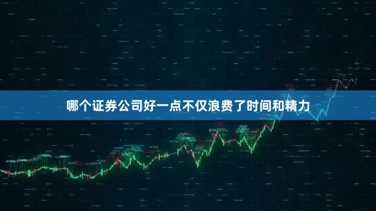 哪个证券公司好一点不仅浪费了时间和精力