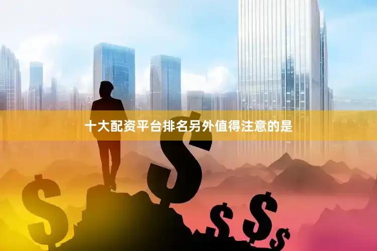 十大配资平台排名　　另外值得注意的是