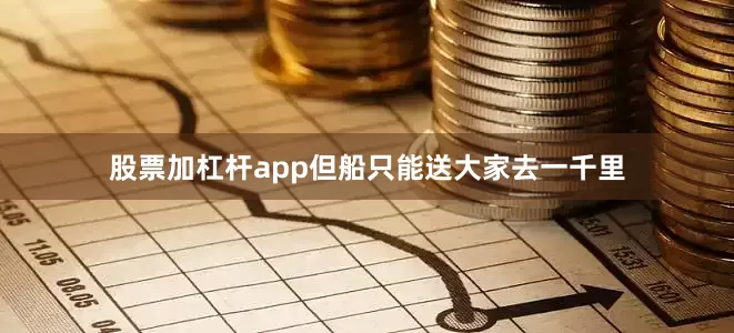 股票加杠杆app但船只能送大家去一千里