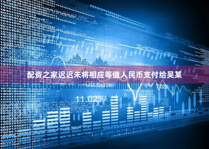配资之家迟迟未将相应等值人民币支付给吴某