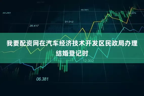 我要配资网在汽车经济技术开发区民政局办理结婚登记时