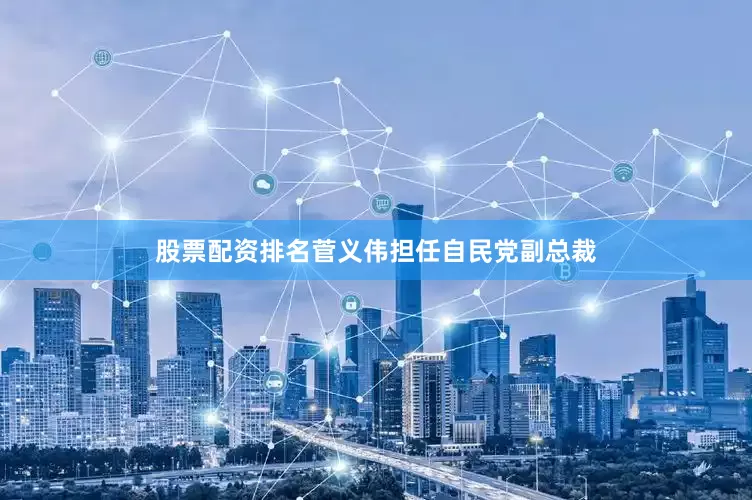 股票配资排名菅义伟担任自民党副总裁