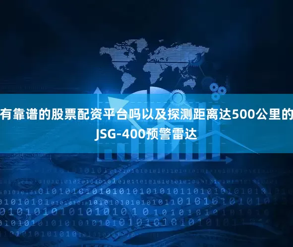 有靠谱的股票配资平台吗以及探测距离达500公里的JSG-400预警雷达
