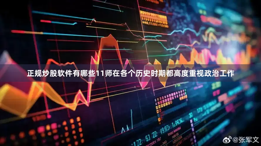 正规炒股软件有哪些11师在各个历史时期都高度重视政治工作