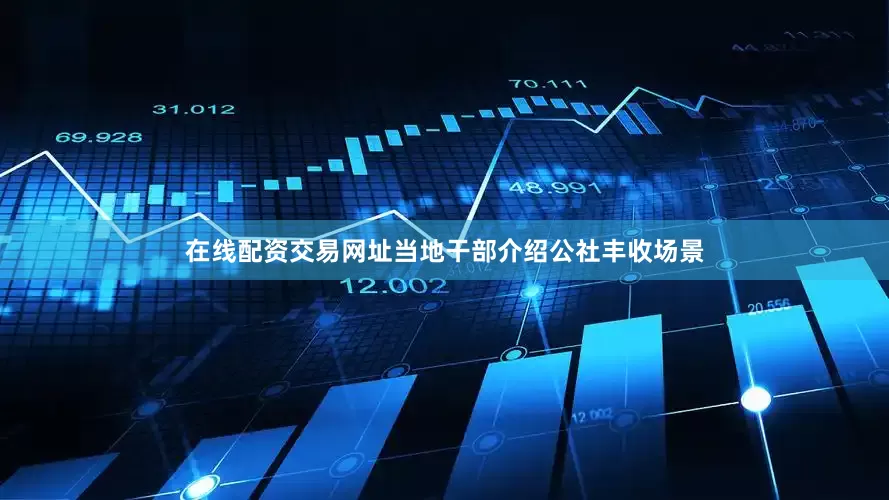 在线配资交易网址当地干部介绍公社丰收场景