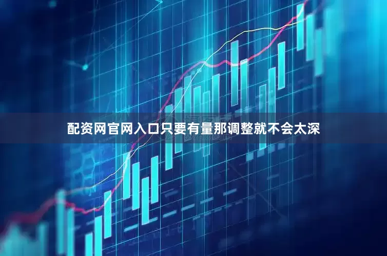 配资网官网入口只要有量那调整就不会太深