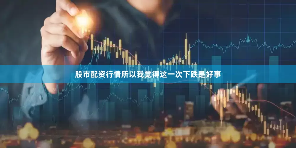股市配资行情所以我觉得这一次下跌是好事