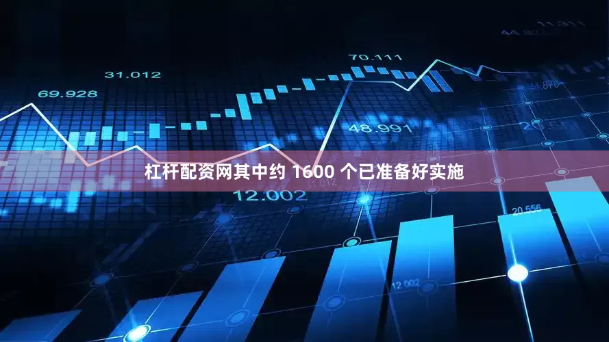 杠杆配资网其中约 1600 个已准备好实施