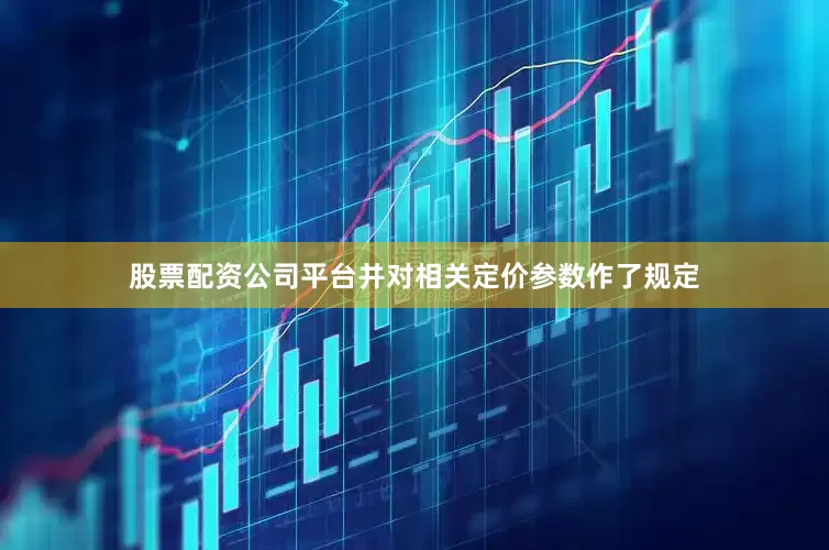 股票配资公司平台并对相关定价参数作了规定