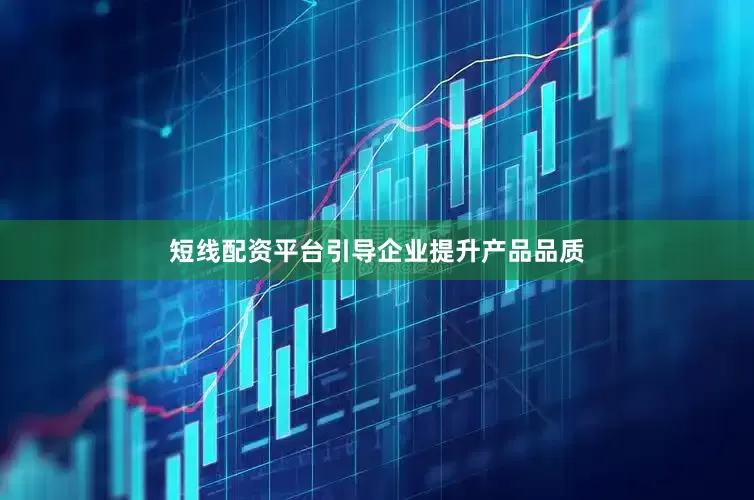短线配资平台引导企业提升产品品质