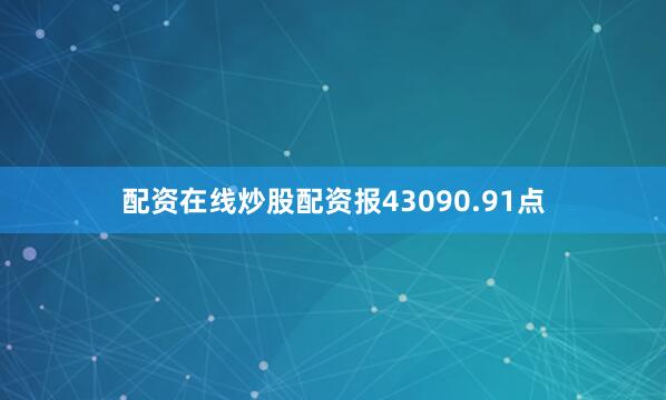 配资在线炒股配资报43090.91点