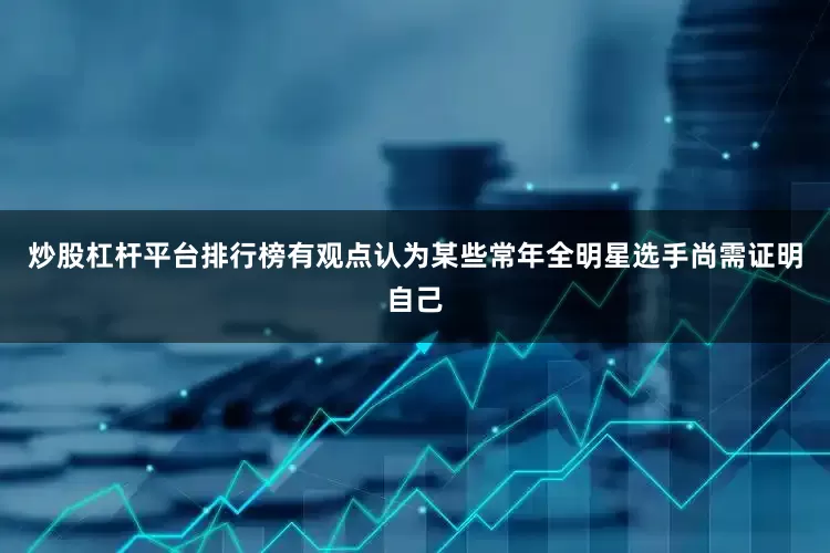 炒股杠杆平台排行榜有观点认为某些常年全明星选手尚需证明自己